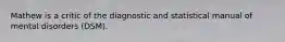 Mathew is a critic of the diagnostic and statistical manual of mental disorders (DSM).