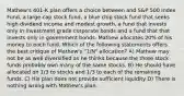 Mathew's 401-K plan offers a choice between and S&P 500 Index Fund, a large-cap stock fund, a blue chip stock fund that seeks high dividend income and modest growth, a fund that invests only in investment grade corporate bonds and a fund that that invests only in government bonds. Mathew allocates 20% of his money to each fund. Which of the following statements offers the best critique of Mathew's "1/N" allocation? A) Mathew may not be as well diversified as he thinks because the three stock funds probably own many of the same stocks. B) He should have allocated on 1/3 to stocks and 1/3 to each of the remaining funds. C) His plan does not provide sufficient liquidity D) There is nothing wrong with Mathew's plan.