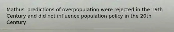 Mathus' predictions of overpopulation were rejected in the 19th Century and did not influence population policy in the 20th Century.