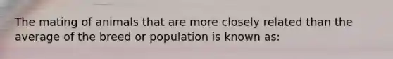 The mating of animals that are more closely related than the average of the breed or population is known as: