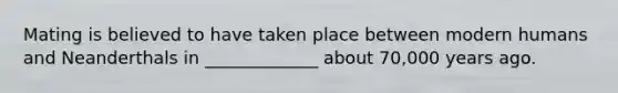 Mating is believed to have taken place between modern humans and Neanderthals in _____________ about 70,000 years ago.
