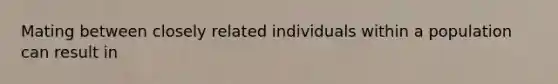 Mating between closely related individuals within a population can result in