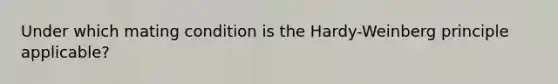 Under which mating condition is the Hardy-Weinberg principle applicable?