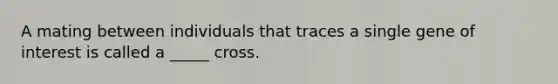 A mating between individuals that traces a single gene of interest is called a _____ cross.