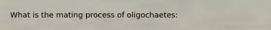 What is the mating process of oligochaetes: