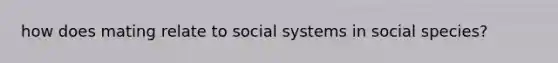 how does mating relate to social systems in social species?