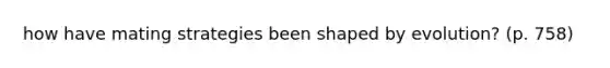 how have mating strategies been shaped by evolution? (p. 758)