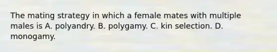 The mating strategy in which a female mates with multiple males is A. polyandry. B. polygamy. C. kin selection. D. monogamy.