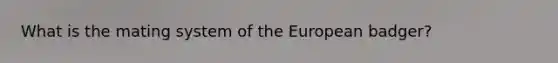 What is the mating system of the European badger?