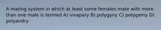 A mating system in which at least some females mate with <a href='https://www.questionai.com/knowledge/keWHlEPx42-more-than' class='anchor-knowledge'>more than</a> one male is termed A) vivapary B) polygyny C) polygamy D) polyandry