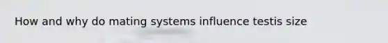 How and why do mating systems influence testis size