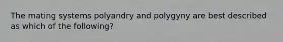 The mating systems polyandry and polygyny are best described as which of the following?