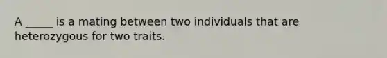 A _____ is a mating between two individuals that are heterozygous for two traits.