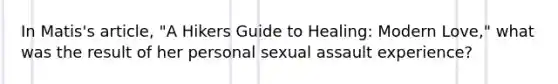 In Matis's article, "A Hikers Guide to Healing: Modern Love," what was the result of her personal sexual assault experience?