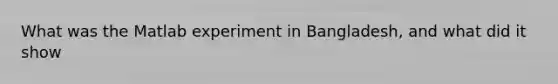 What was the Matlab experiment in Bangladesh, and what did it show