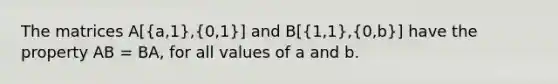 The matrices A[(a,1),(0,1)] and B[(1,1),(0,b)] have the property AB = BA, for all values of a and b.