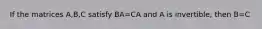 If the matrices A,B,C satisfy BA=CA and A is invertible, then B=C