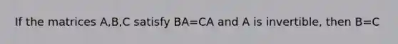 If the matrices A,B,C satisfy BA=CA and A is invertible, then B=C