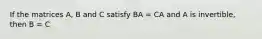 If the matrices A, B and C satisfy BA = CA and A is invertible, then B = C