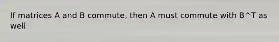 If matrices A and B commute, then A must commute with B^T as well