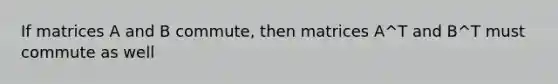 If matrices A and B commute, then matrices A^T and B^T must commute as well