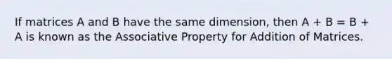 If matrices A and B have the same dimension, then A + B = B + A is known as the Associative Property for Addition of Matrices.