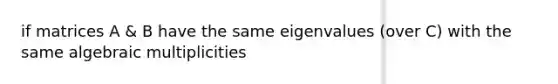 if matrices A & B have the same eigenvalues (over C) with the same algebraic multiplicities