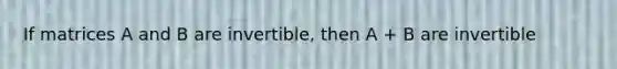 If matrices A and B are invertible, then A + B are invertible