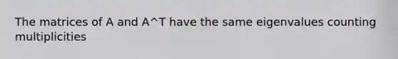 The matrices of A and A^T have the same eigenvalues counting multiplicities
