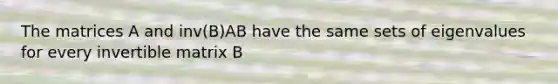 The matrices A and inv(B)AB have the same sets of eigenvalues for every invertible matrix B