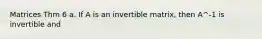 Matrices Thm 6 a. If A is an invertible matrix, then A^-1 is invertible and