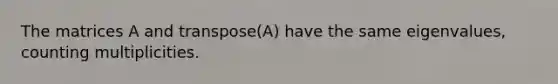 The matrices A and transpose(A) have the same eigenvalues, counting multiplicities.