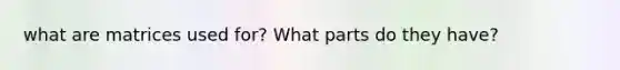 what are matrices used for? What parts do they have?