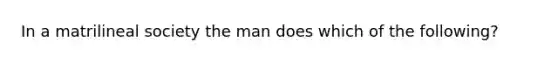 In a matrilineal society the man does which of the following?