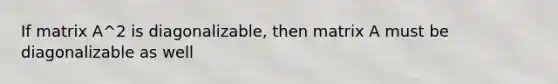 If matrix A^2 is diagonalizable, then matrix A must be diagonalizable as well