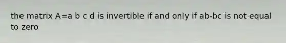 the matrix A=a b c d is invertible if and only if ab-bc is not equal to zero