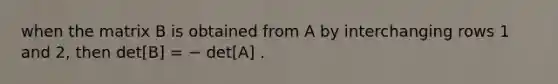 when the matrix B is obtained from A by interchanging rows 1 and 2, then det[B] = − det[A] .