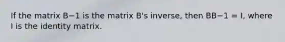 If the matrix B−1 is the matrix B's inverse, then BB−1 = I, where I is the identity matrix.