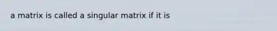 a matrix is called a singular matrix if it is