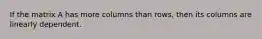 If the matrix A has more columns than rows, then its columns are linearly dependent.