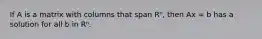 If A is a matrix with columns that span Rⁿ, then Ax = b has a solution for all b in Rⁿ.