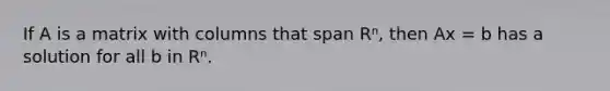 If A is a matrix with columns that span Rⁿ, then Ax = b has a solution for all b in Rⁿ.
