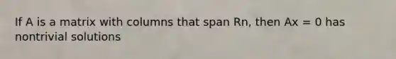 If A is a matrix with columns that span Rn, then Ax = 0 has nontrivial solutions