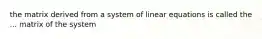 the matrix derived from a system of linear equations is called the ... matrix of the system