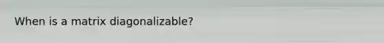 When is a matrix diagonalizable?