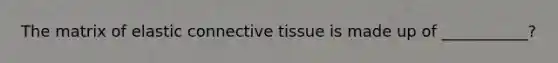 The matrix of elastic connective tissue is made up of ___________?