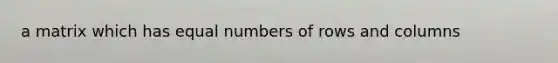 a matrix which has equal numbers of rows and columns