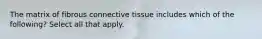 The matrix of fibrous connective tissue includes which of the following? Select all that apply.