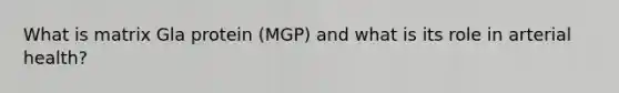 What is matrix Gla protein (MGP) and what is its role in arterial health?