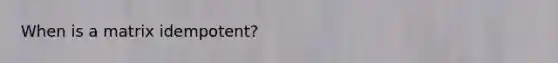 When is a matrix idempotent?